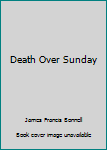 Unknown Binding Death Over Sunday Book