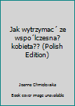 Jak wytrzymać ze współczesną kobietą?