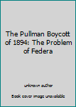 The Pullman Boycott of 1894: The Problem of Federa