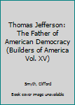 Hardcover Thomas Jefferson: The Father of American Democracy (Builders of America Vol. XV) Book