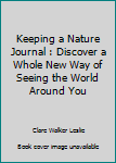 Keeping a Nature Journal : Discover a Whole New Way of Seeing the World Around You