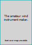 Unknown Binding The amateur wind instrument maker. Book