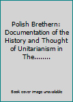 Paperback Polish Brethern: Documentation of the History and Thought of Unitarianism in The........ Book