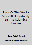 Hardcover River Of The West - Story Of Opportunity In The Columbia Empire Book