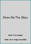 Hardcover Show Me Thy Glory Book