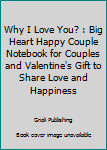 Why I Love You? : Big Heart Happy Couple Notebook for Couples and Valentine's Gift to Share Love and Happiness