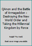 QAnon and the Battle of Armageddon: Destroying the New World Order and Taking the Millennial Kingdom by Force