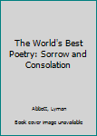 The World's Best Poetry: Sorrow and Consolation