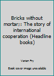 Unknown Binding Bricks without mortar;: The story of international cooperation (Headline books) Book