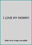 Unknown Binding I LOVE MY MOMMY Book