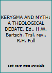 Unknown Binding KERYGMA AND MYTH: A THEOLOGICAL DEBATE. Ed., H.W. Bartsch. Trsl. rev., R.H. Full Book