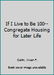 Hardcover If I Live to Be 100-- Congregate Housing for Later Life Book