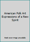 American Folk Art Expressions of a New Spirit
