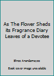 Paperback As The Flower Sheds its Fragrance Diary Leaves of a Devotee Book