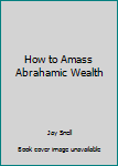 Paperback How to Amass Abrahamic Wealth Book