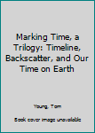 Hardcover Marking Time, a Trilogy: Timeline, Backscatter, and Our Time on Earth Book