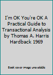 I'm OK You're OK A Practical Guide to Transactional Analysis by Thomas A. Harris Hardback 1969
