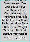 Weight Watchers Freestyle and Flex 2018 Instant Pot Cookbook : The Complete Weight Watchers Freestyle Instant Pot Cookbook Featuring More Than 60 Delicious Weight Watchers Freestyle Instant Pot Recipe