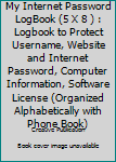 My Internet Password LogBook (5 X 8 ) : Logbook to Protect Username, Website and Internet Password, Computer Information, Software License (Organized Alphabetically with Phone Book)
