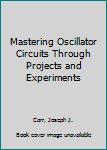 Paperback Mastering Oscillator Circuits Through Projects and Experiments Book