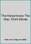 The Horse Knows The Way: Short Stories.