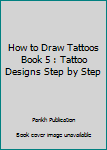 How to Draw Tattoos Book 5 : Tattoo Designs Step by Step