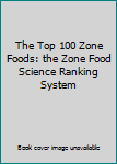 Paperback The Top 100 Zone Foods: the Zone Food Science Ranking System Book