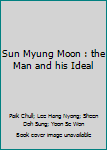 Unknown Binding Sun Myung Moon : the Man and his Ideal Book