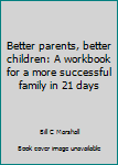 Paperback Better parents, better children: A workbook for a more successful family in 21 days Book