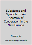 Hardcover Substance and Symbolism: An Anatomy of Cooperation in the New Europe Book