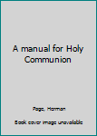 Unknown Binding A manual for Holy Communion Book