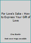 Paperback For Love's Sake : How to Express Your Gift of Love Book