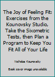 The Joy of Feeling Fit: Exercises from the Kounovsky Studio, Take the Sixometric Tests, then Plan a Program to Keep You Fit All of Your Life