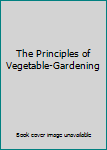 The Principles of Vegetable-Gardening