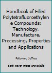 Hardcover Handbook of Filled Polytetrafluoroethylene Compounds: Technology, Manufacture, Processing, Properties and Applications Book