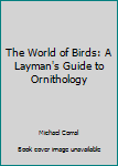 Hardcover The World of Birds: A Layman's Guide to Ornithology Book