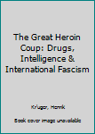 Hardcover The Great Heroin Coup: Drugs, Intelligence & International Fascism Book