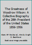 Hardcover The Greatness of Woodrow Wilson: A Collective Biography of the 28th President of the United States 1856-1956 Book