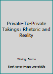 Hardcover Private-To-Private Takings: Rhetoric and Reality Book