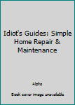 Idiot's Guides: Simple Home Repair & Maintenance