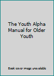Unknown Binding The Youth Alpha Manual for Older Youth Book