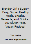 The Blender Girl : Super-Easy, Super-Healthy Meals, Snacks, Desserts, and Drinks--100 Gluten-Free, Vegan Recipes!
