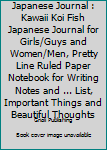 Japanese Journal : Kawaii Koi Fish Japanese Journal for Girls/Guys and Women/Men, Pretty Line Ruled Paper Notebook for Writing Notes and ... List, Important Things and Beautiful Thoughts