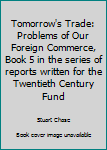 Hardcover Tomorrow's Trade: Problems of Our Foreign Commerce, Book 5 in the series of reports written for the Twentieth Century Fund Book