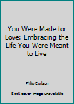 Hardcover You Were Made for Love: Embracing the Life You Were Meant to Live Book
