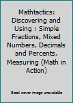 Hardcover Mathtactics: Discovering and Using : Simple Fractions, Mixed Numbers, Decimals and Percents, Measuring (Math in Action) Book
