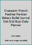 Croissant: French Pastries Parisian Bakery Bullet Journal Dot Grid BuJo Daily Planner