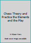 Unknown Binding Chess Theory and Practice the Elements and the Play Book