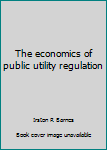 Hardcover The economics of public utility regulation Book