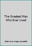 Hardcover The Greatest Man Who Ever Lived Book